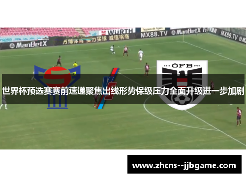 世界杯预选赛赛前速递聚焦出线形势保级压力全面升级进一步加剧