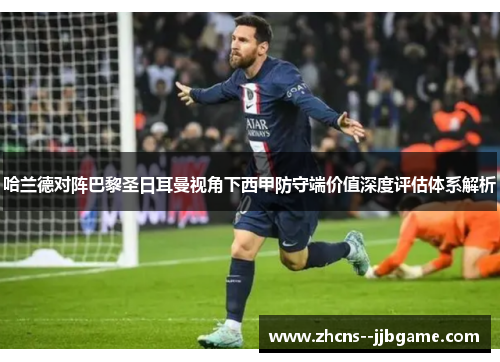 哈兰德对阵巴黎圣日耳曼视角下西甲防守端价值深度评估体系解析