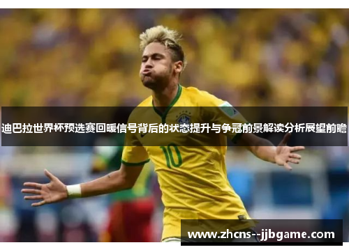 迪巴拉世界杯预选赛回暖信号背后的状态提升与争冠前景解读分析展望前瞻 迪巴拉世界杯预选赛回暖信号背后的状态提升与争冠前景解读分析展望前瞻