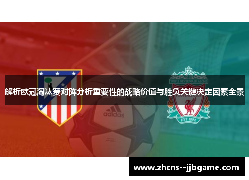 解析欧冠淘汰赛对阵分析重要性的战略价值与胜负关键决定因素全景