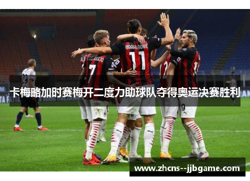 卡梅略加时赛梅开二度力助球队夺得奥运决赛胜利