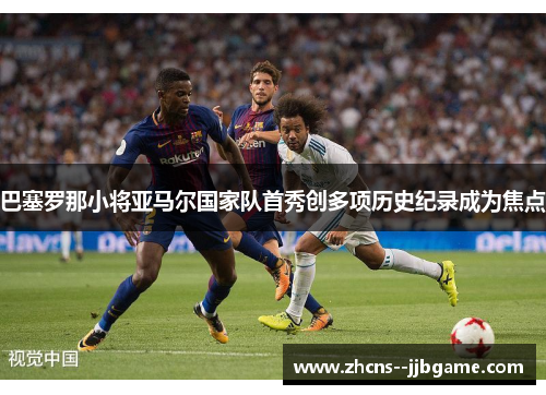 巴塞罗那小将亚马尔国家队首秀创多项历史纪录成为焦点