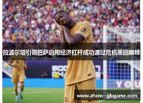 拉波尔塔引领巴萨启用经济杠杆成功渡过危机重回巅峰