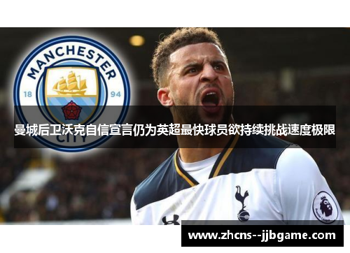 曼城后卫沃克自信宣言仍为英超最快球员欲持续挑战速度极限