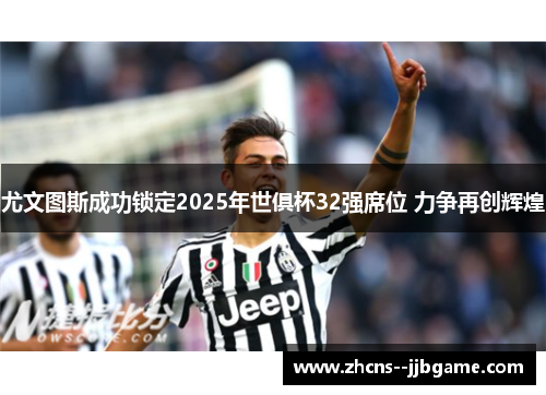 尤文图斯成功锁定2025年世俱杯32强席位 力争再创辉煌