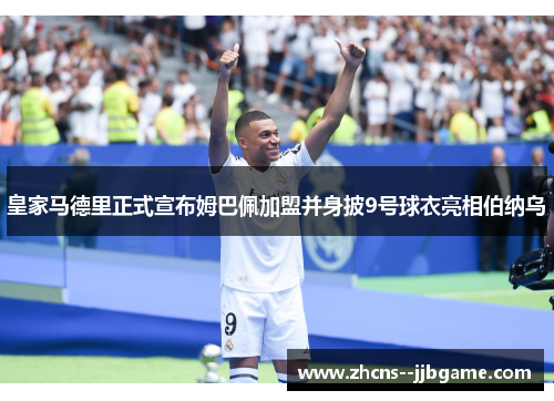 皇家马德里正式宣布姆巴佩加盟并身披9号球衣亮相伯纳乌