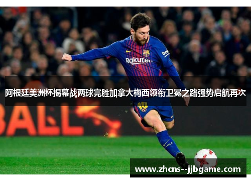 阿根廷美洲杯揭幕战两球完胜加拿大梅西领衔卫冕之路强势启航再次