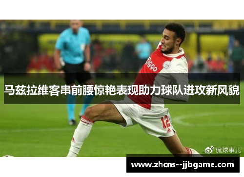 马兹拉维客串前腰惊艳表现助力球队进攻新风貌