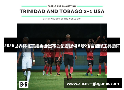 2026世界杯北美组委会宣布为记者提供AI多语言翻译工具助阵