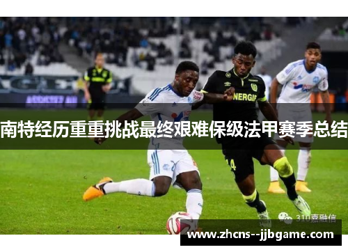 南特经历重重挑战最终艰难保级法甲赛季总结 南特经历重重挑战最终艰难保级法甲赛季总结