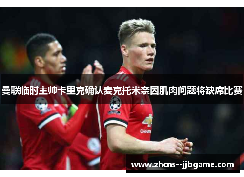 曼联临时主帅卡里克确认麦克托米奈因肌肉问题将缺席比赛 曼联临时主帅卡里克确认麦克托米奈因肌肉问题将缺席比赛