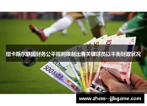 纽卡斯尔联因财务公平规则限制出售关键球员以平衡财政状况 纽卡斯尔联因财务公平规则限制出售关键球员以平衡财政状况