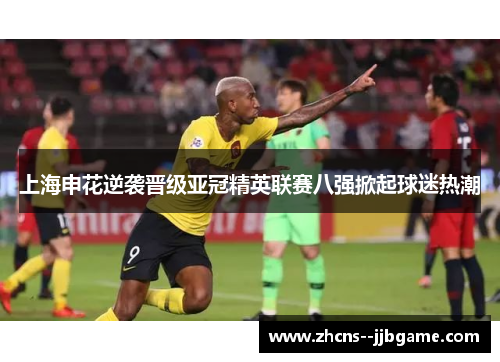 上海申花逆袭晋级亚冠精英联赛八强掀起球迷热潮