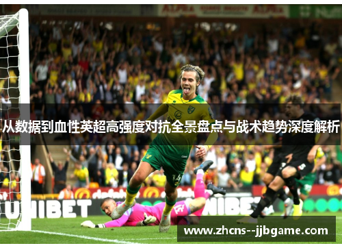 从数据到血性英超高强度对抗全景盘点与战术趋势深度解析