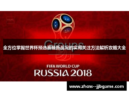 全方位掌握世界杯预选赛最新战况的实用关注方法解析攻略大全 全方位掌握世界杯预选赛最新战况的实用关注方法解析攻略大全