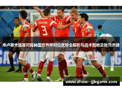 库卢塞夫斯基对阵韩国世界杯对位优势全解析与战术前瞻及胜负关键