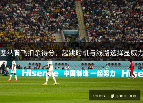 塞纳背飞扣杀得分，起跳时机与线路选择显威力
